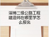 淄博二级公路工程建造师在哪里学怎么报名