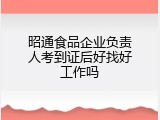 昭通食品企业负责人考到证后好找好工作吗