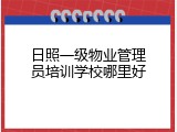 日照一级物业管理员培训学校哪里好