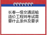 长春一级交通运输造价工程师考试需要什么条件及要求