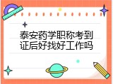 泰安药学职称考到证后好找好工作吗