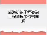 威海纺织工程咨询工程师报考资格详解