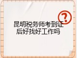 昆明税务师考到证后好找好工作吗