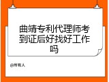 曲靖专利代理师考到证后好找好工作吗