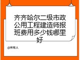 齐齐哈尔二级市政公用工程建造师报班费用多少钱哪里好