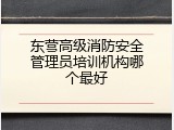 东营高级消防安全管理员培训机构哪个最好