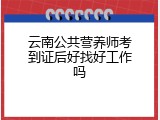 云南公共营养师考到证后好找好工作吗
