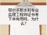 鄂尔多斯水利专业监理工程师证书考下来有用吗，为什么？