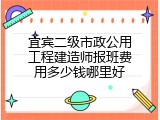 宜宾二级市政公用工程建造师报班费用多少钱哪里好