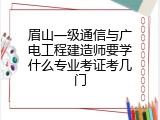 眉山一级通信与广电工程建造师要学什么专业考证考几门