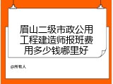 眉山二级市政公用工程建造师报班费用多少钱哪里好