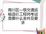 南川区一级交通运输造价工程师考试需要什么条件及要求