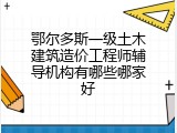 鄂尔多斯一级土木建筑造价工程师辅导机构有哪些哪家好