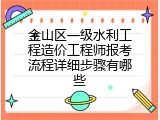 金山区一级水利工程造价工程师报考流程详细步骤有哪些