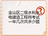 金山区二级水利水电建造工程师考试一年几次共多少题