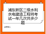浦东新区二级水利水电建造工程师考试一年几次共多少题