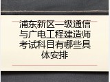 浦东新区一级通信与广电工程建造师考试科目有哪些具体安排