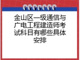 金山区一级通信与广电工程建造师考试科目有哪些具体安排