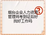 烟台企业人力资源管理师考到证后好找好工作吗