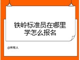 铁岭标准员在哪里学怎么报名