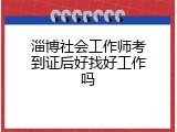 淄博社会工作师考到证后好找好工作吗