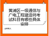 黄浦区一级通信与广电工程建造师考试科目有哪些具体安排