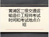 黄浦区二级交通运输造价工程师考试时间和考试地点介绍