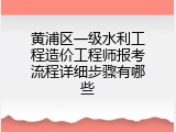 黄浦区一级水利工程造价工程师报考流程详细步骤有哪些
