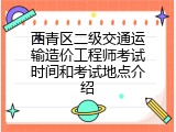 西青区二级交通运输造价工程师考试时间和考试地点介绍
