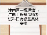 津南区一级通信与广电工程建造师考试科目有哪些具体安排