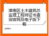 津南区土木建筑总监理工程师证书查询官网及电子版下载