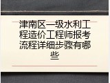 津南区一级水利工程造价工程师报考流程详细步骤有哪些