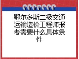 鄂尔多斯二级交通运输造价工程师报考需要什么具体条件