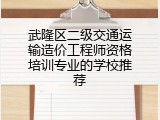 武隆区二级交通运输造价工程师资格培训专业的学校推荐