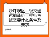 沙坪坝区一级交通运输造价工程师考试需要什么条件及要求
