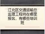 江北区交通运输总监理工程师在哪里报名，有哪些培训班