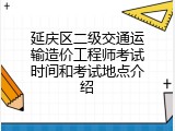 延庆区二级交通运输造价工程师考试时间和考试地点介绍