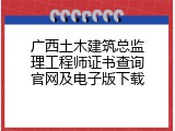 广西土木建筑总监理工程师证书查询官网及电子版下载