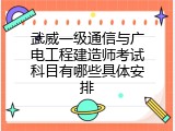 武威一级通信与广电工程建造师考试科目有哪些具体安排
