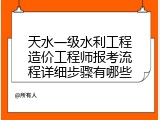 天水一级水利工程造价工程师报考流程详细步骤有哪些