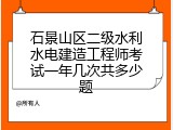 石景山区二级水利水电建造工程师考试一年几次共多少题