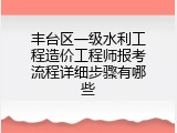 丰台区一级水利工程造价工程师报考流程详细步骤有哪些