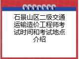 石景山区二级交通运输造价工程师考试时间和考试地点介绍