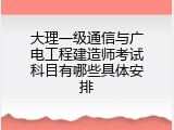 大理一级通信与广电工程建造师考试科目有哪些具体安排