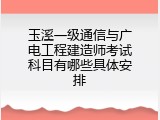 玉溪一级通信与广电工程建造师考试科目有哪些具体安排