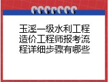 玉溪一级水利工程造价工程师报考流程详细步骤有哪些