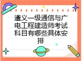 遵义一级通信与广电工程建造师考试科目有哪些具体安排