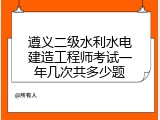 遵义二级水利水电建造工程师考试一年几次共多少题