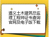 遵义土木建筑总监理工程师证书查询官网及电子版下载