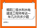 揭阳二级水利水电建造工程师考试一年几次共多少题